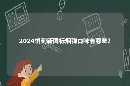2024悦刻新国标烟弹口味有哪些？ 